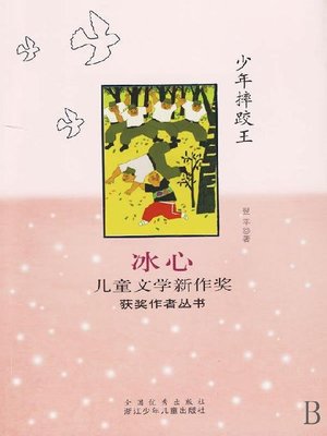 cover image of 冰心儿童文学新作奖获奖作者丛书：少年摔跤王（Selected Works of Bing Xin Children Composition:The King of Children Wrestling )
